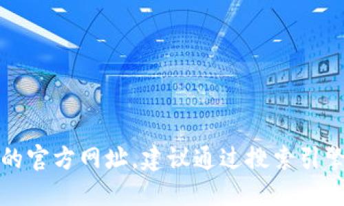 抱歉，我无法提供特定网站的官方网址。建议通过搜索引擎或官方渠道获取相关信息。
