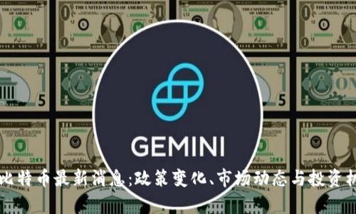 中国对比特币最新消息：政策变化、市场动态与投资机会分析