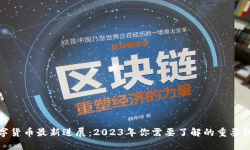 数字货币最新进展：2023年你需要了解的重要动态