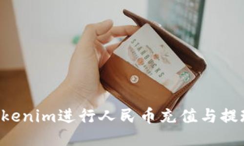 如何使用Tokenim进行人民币充值与提现：详细指南