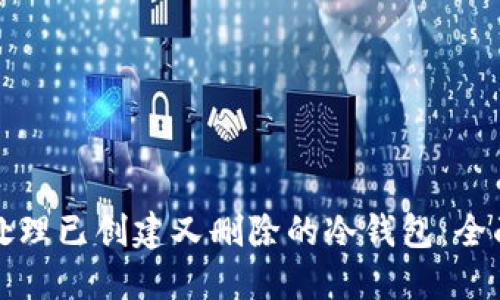 如何处理已创建又删除的冷钱包：全面指南