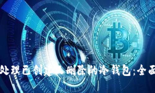 如何处理已创建又删除的冷钱包：全面指南