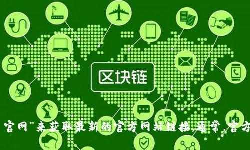 很抱歉，我无法提供实时的网址信息。您可以通过搜索引擎查找“Tokenim 官网”来获取最新的官方网站链接。通常，官方网站会出现在搜索结果的前列。如果有其他问题或需要的信息，请告诉我！