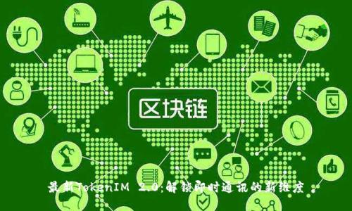 最新TokenIM 2.0：解锁即时通讯的新维度