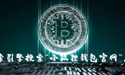 抱歉，我无法提供某些特定网站的实时数据或链接。如果你想知道“小狐狸钱包”的官方网站URL，建议你通过搜索引擎搜索“小狐狸钱包官网”，这样能够找到最新和最准确的信息。如果你有其他问题或需要了解更多关于小狐狸钱包的信息，我乐意帮助你！