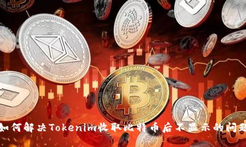 如何解决Tokenim收取比特币后不显示的问题