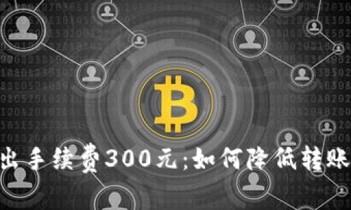 Tokenim钱包转出手续费300元：如何降低转账成本的实用技巧