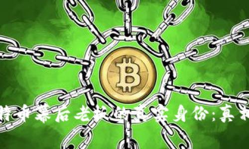揭秘比特币幕后老板的真实身份：真相与传说