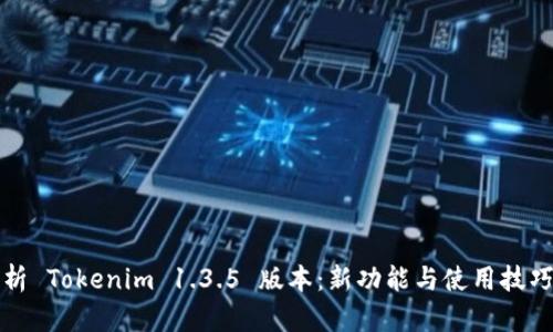 深入解析 Tokenim 1.3.5 版本：新功能与使用技巧全揭秘