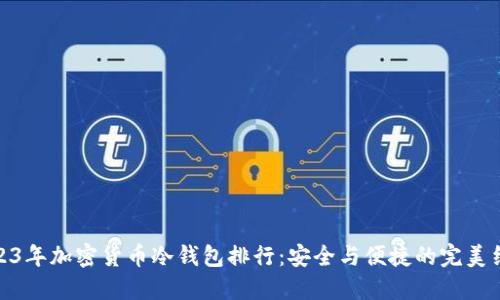 2023年加密货币冷钱包排行：安全与便捷的完美结合