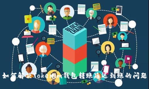 如何解决Tokenim钱包转账延迟到账的问题