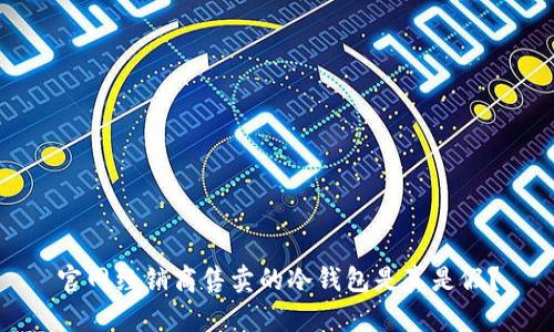 官网经销商售卖的冷钱包是真是假？