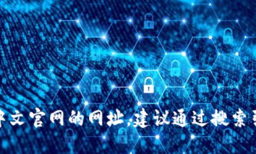 抱歉，我无法提供实时的网址信息，包括tokenim中文官网的网址。建议通过搜索引擎搜索 