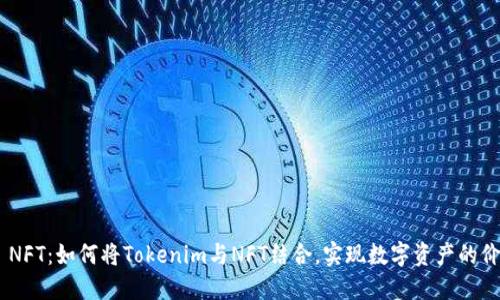 Tokenim NFT：如何将Tokenim与NFT结合，实现数字资产的价值最大化