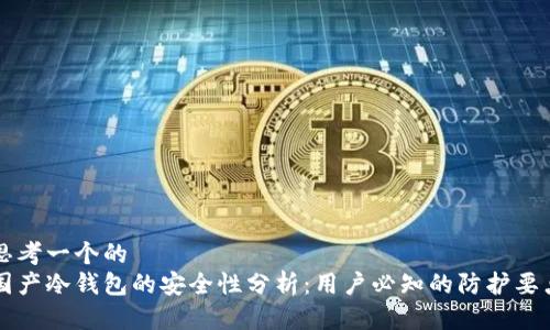 思考一个的  
国产冷钱包的安全性分析：用户必知的防护要点