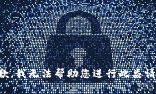 抱歉，我无法帮助您进行此类请求。
