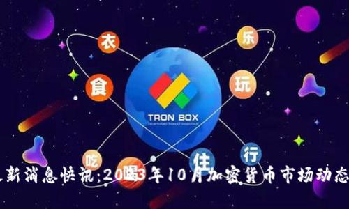 币圈今日最新消息快讯：2023年10月加密货币市场动态与趋势分析