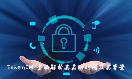 TokenIM：全面解析其启动时间及其背景