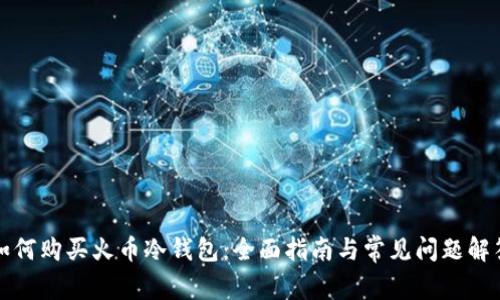 如何购买火币冷钱包：全面指南与常见问题解答