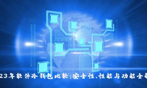 2023年软件冷钱包比较：安全性、性能与功能全解析