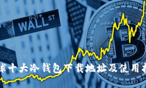 全球十大冷钱包下载地址及使用指南