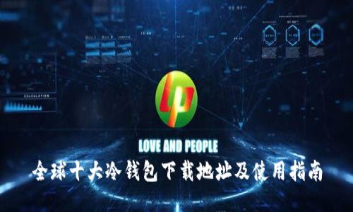全球十大冷钱包下载地址及使用指南