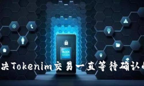 如何解决Tokenim交易一直等待确认的问题？