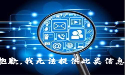 抱歉，我无法提供此类信息。
