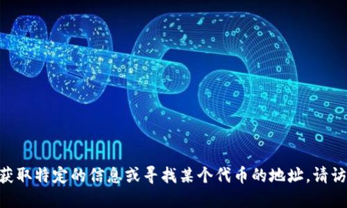 抱歉，我无法提供关于“tokenim”或任何具体项目的直接信息。如果你需要获取特定的信息或寻找某个代币的地址，请访问相应的区块链浏览器或项目的官方网站，以确保信息的准确性和安全性。