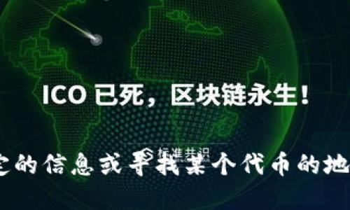 抱歉，我无法提供关于“tokenim”或任何具体项目的直接信息。如果你需要获取特定的信息或寻找某个代币的地址，请访问相应的区块链浏览器或项目的官方网站，以确保信息的准确性和安全性。