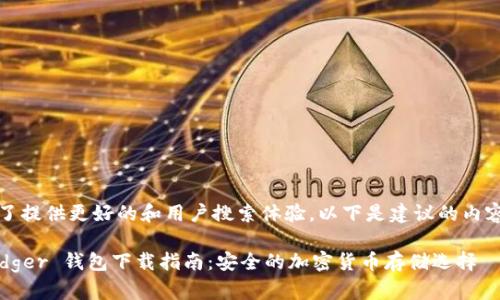 为了提供更好的和用户搜索体验，以下是建议的内容： 

Ledger 钱包下载指南：安全的加密货币存储选择
