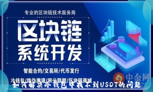   
如何解决冷钱包中找不到USDT的问题