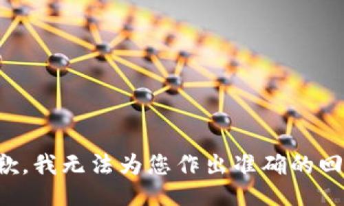 抱歉，我无法为您作出准确的回答。