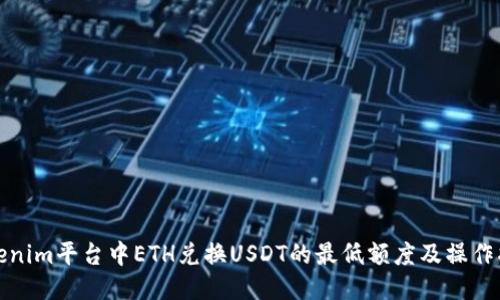 Tokenim平台中ETH兑换USDT的最低额度及操作指南