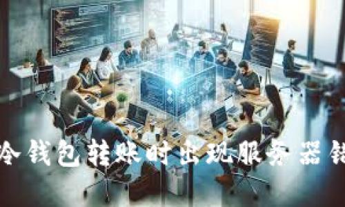 如何解决冷钱包转账时出现服务器错误的问题