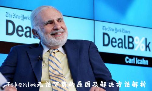  
Tokenim无法下载的原因及解决方法解析