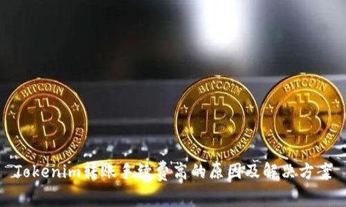 Tokenim转账手续费高的原因及解决方案