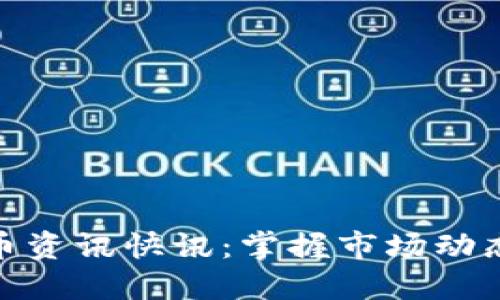 最新数字货币资讯快讯：掌握市场动态与投资机会