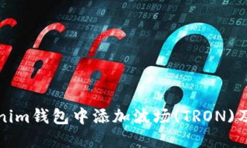 如何在Tokenim钱包中添加波场(TRON)及其详细介绍