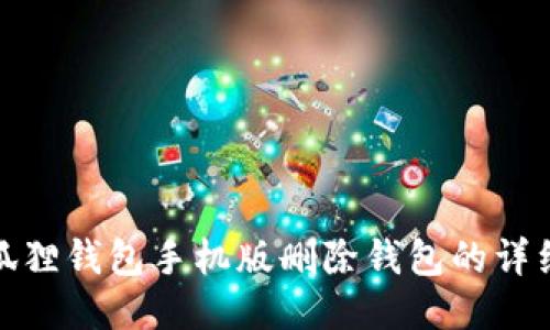 : 小狐狸钱包手机版删除钱包的详细指南
