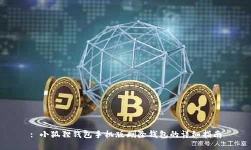 : 小狐狸钱包手机版删除钱包的详细指南