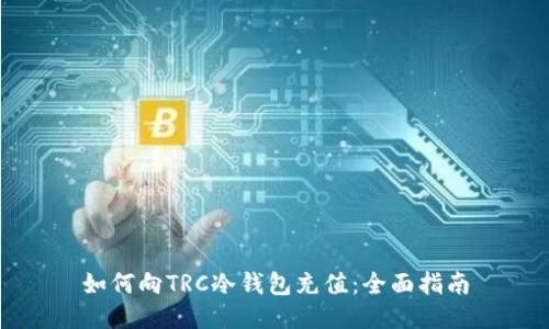 如何向TRC冷钱包充值：全面指南