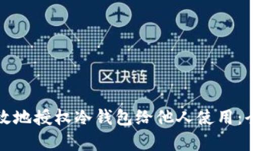如何有效地授权冷钱包给他人使用：全面指南