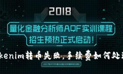 Tokenim转币失败，手续费如何处理？