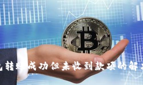 : 小狐狸钱包转账成功但未收到款项的解决方法与建议