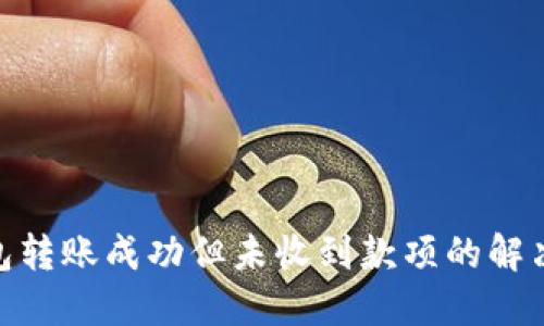 : 小狐狸钱包转账成功但未收到款项的解决方法与建议