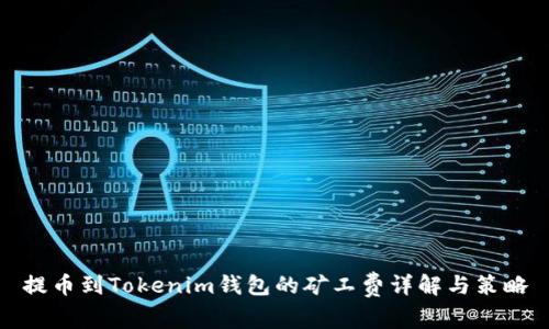 提币到Tokenim钱包的矿工费详解与策略
