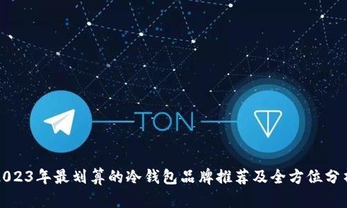 2023年最划算的冷钱包品牌推荐及全方位分析