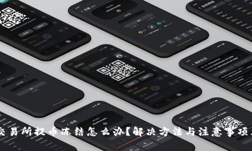 币儿交易所提币冻结怎么办？解决方法与注意事项大解析