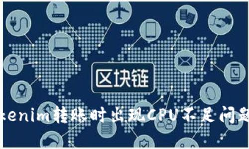 如何解决Tokenim转账时出现CPU不足问题的详细指南